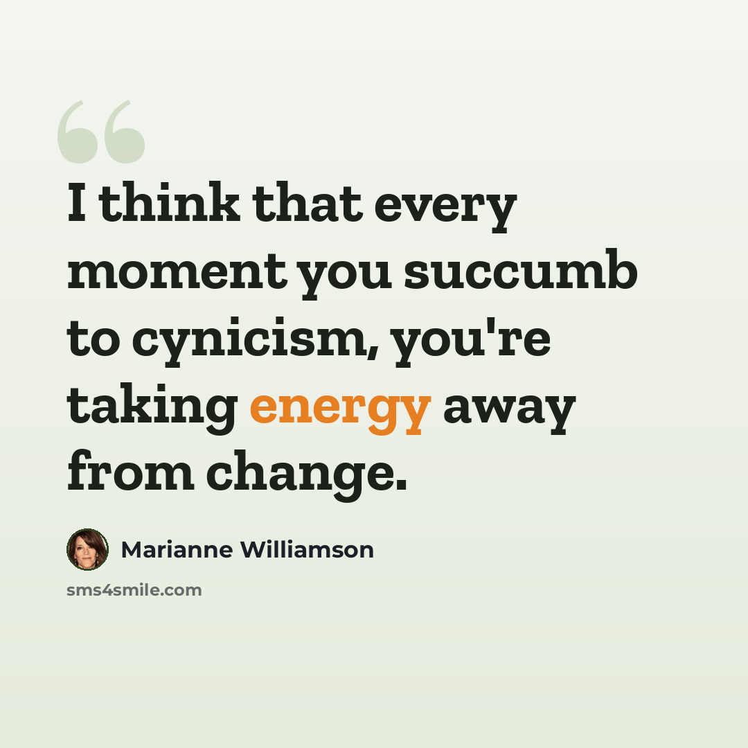 “I think that every moment you succumb to cynicism, you're taking energy away from change.” quote by Marianne Williamson