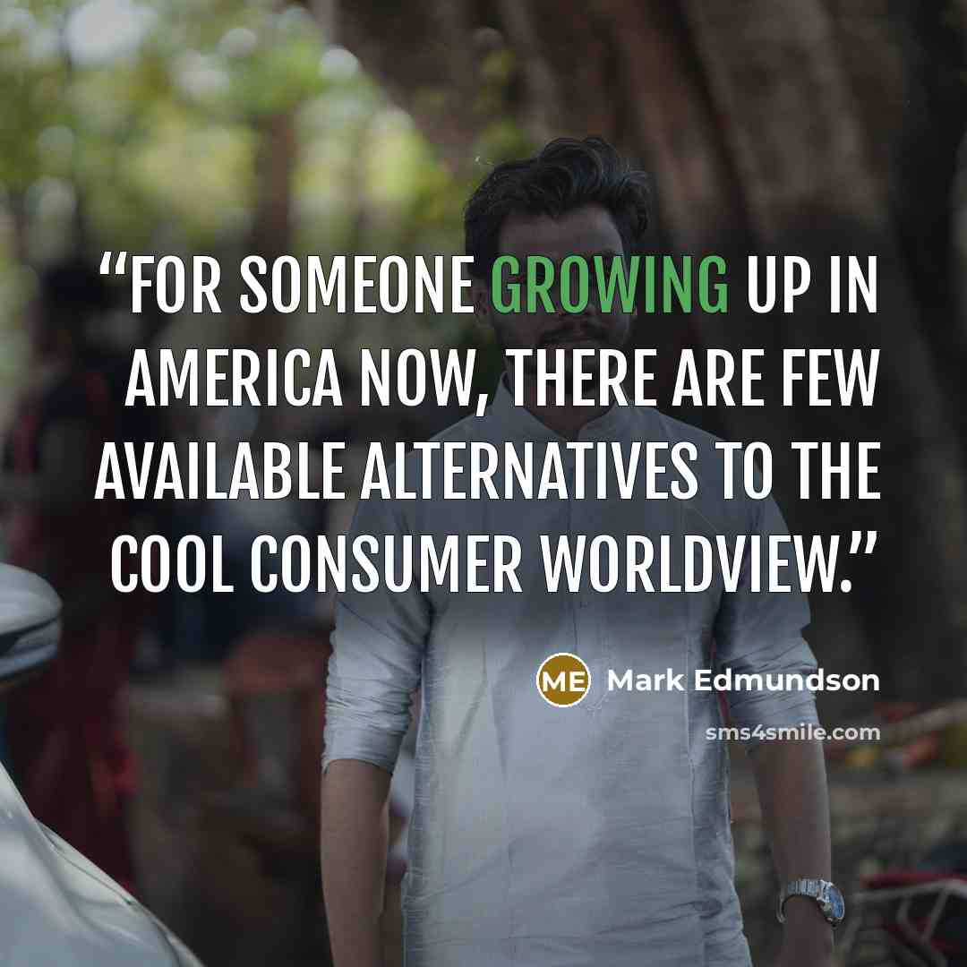 “For someone growing up in America now, there are few available alternatives to the cool consumer worldview.” quote by Mark Edmundson