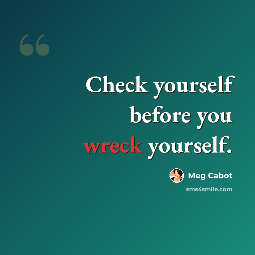 “Check yourself before you wreck yourself.” quote by Meg Cabot