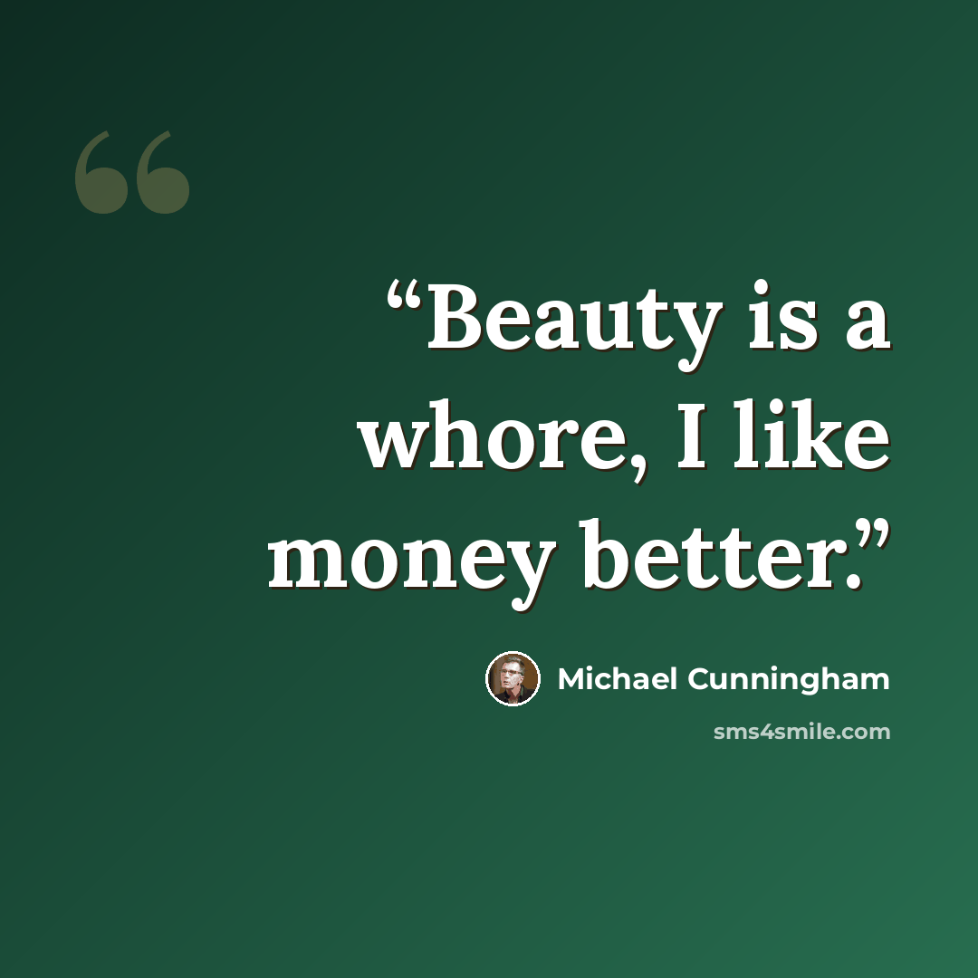 “Beauty is a whore, I like money better.” quote by Michael Cunningham