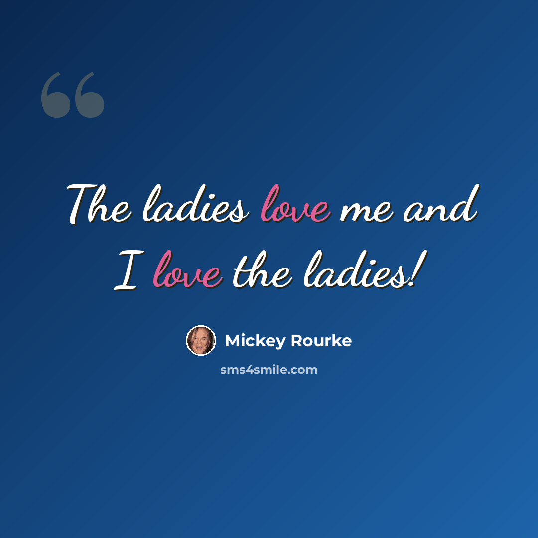 “The ladies love me and I love the ladies!” quote by Mickey Rourke