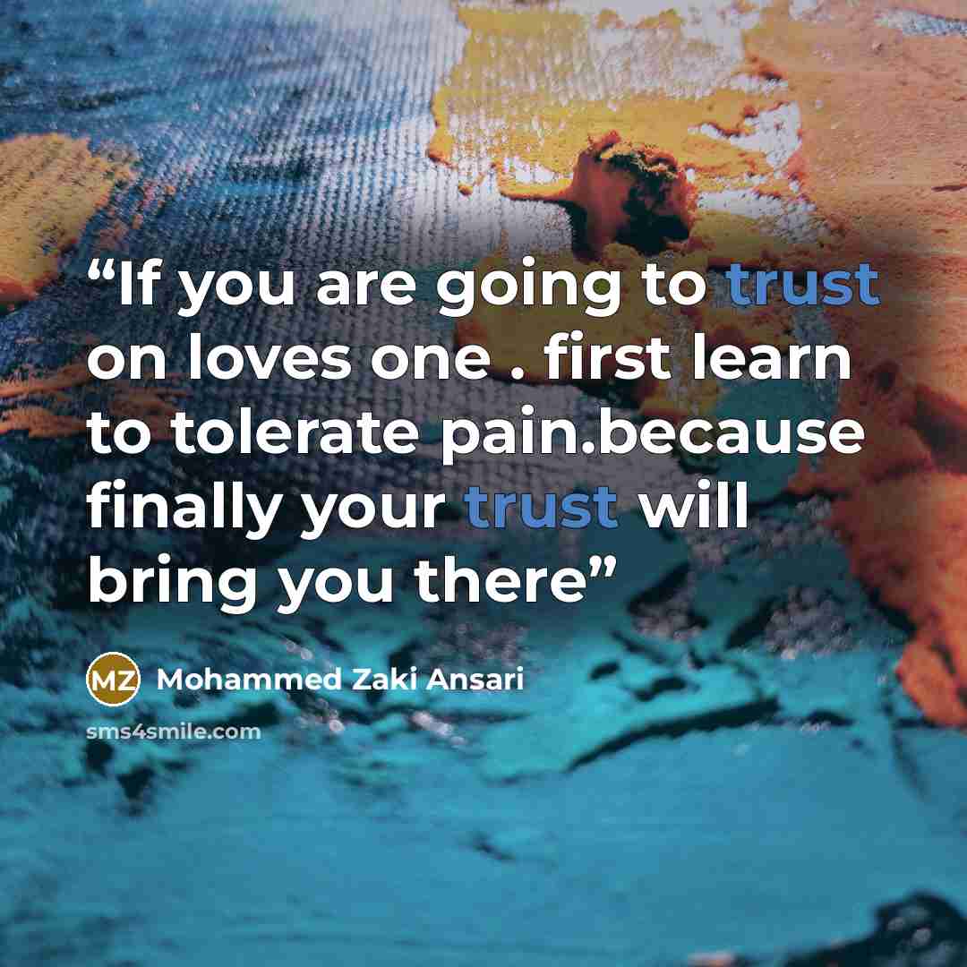 “If you are going to trust on loves one . first learn to tolerate pain.because finally your trust will bring you there” quote by Mohammed Zaki Ansari