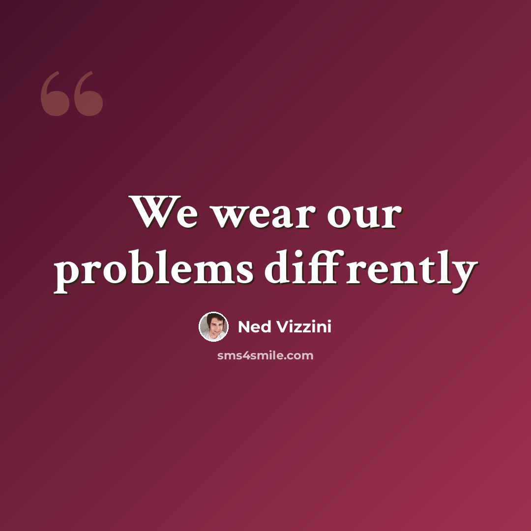 “We wear our problems diffrently” quote by Ned Vizzini
