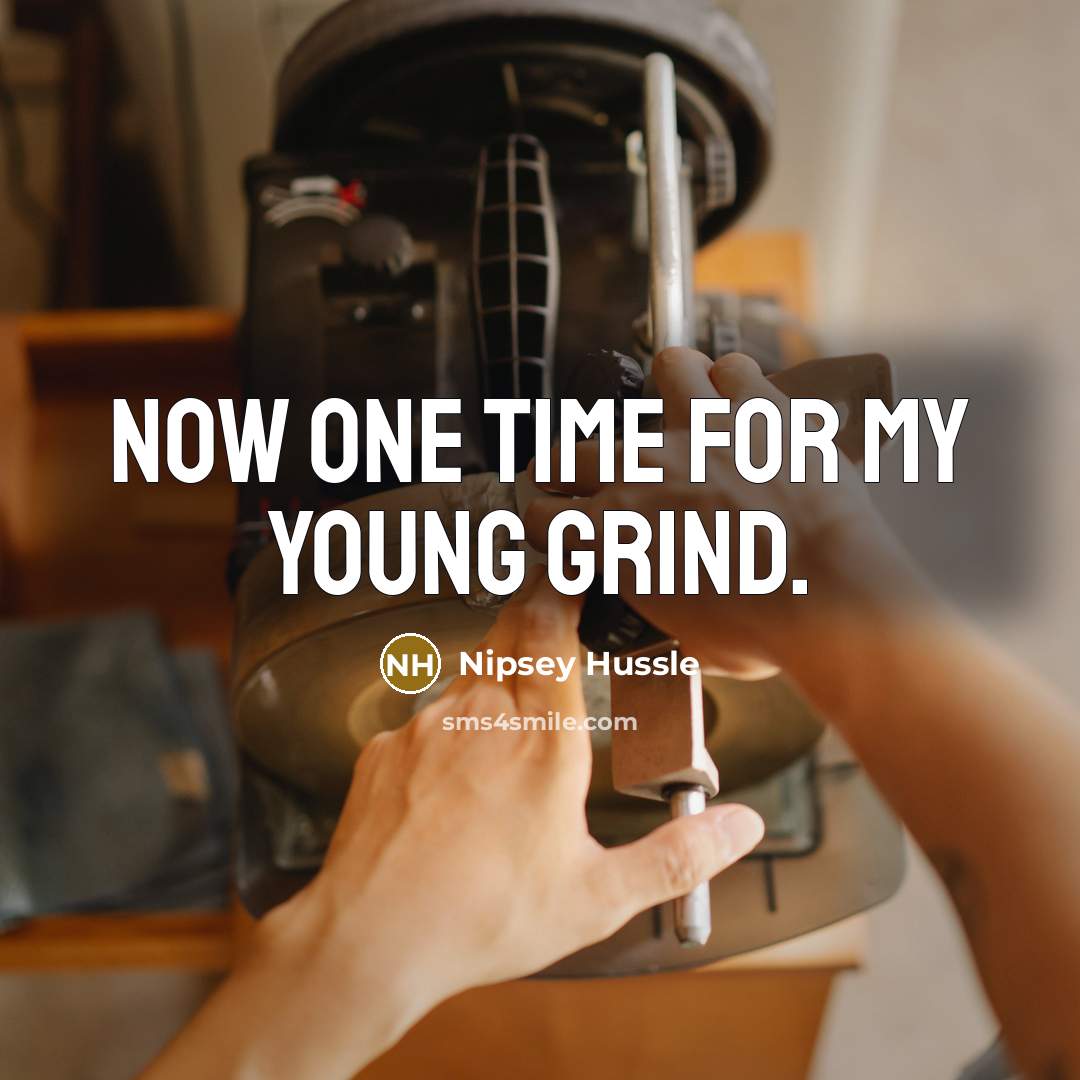 “Now one time for my young grind.” quote by Nipsey Hussle