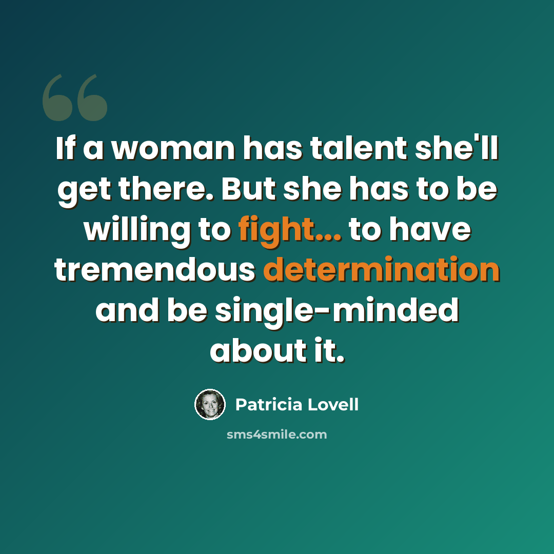 “If a woman has talent she'll get there. But she has to be willing to fight... to have tremendous determination and be single-minded about it.” quote by Patricia Lovell