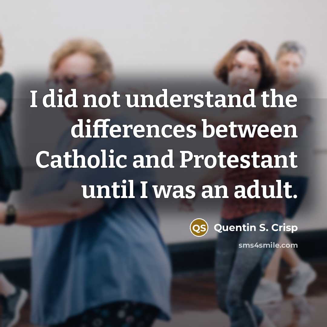 “I did not understand the differences between Catholic and Protestant until I was an adult.” quote by Quentin S. Crisp