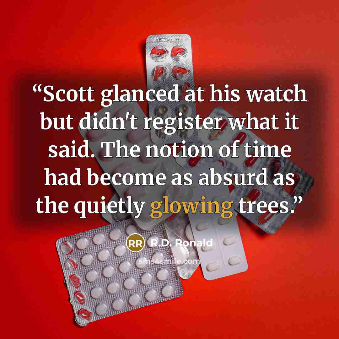 “Scott glanced at his watch but didn't register what it said. The notion of time had become as absurd as the quietly glowing trees.” quote by R.D. Ronald