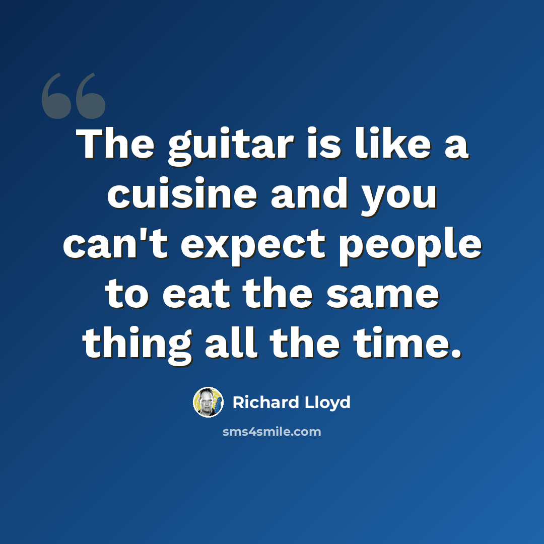 “The guitar is like a cuisine and you can't expect people to eat the same thing all the time.” quote by Richard Lloyd