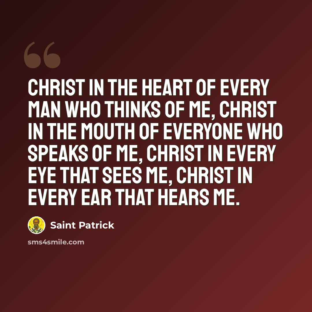 “Christ in the heart of every man who thinks of me, Christ in the mouth of everyone who speaks of me, Christ in every eye that sees me, Christ in every ear that hears me.” quote by Saint Patrick