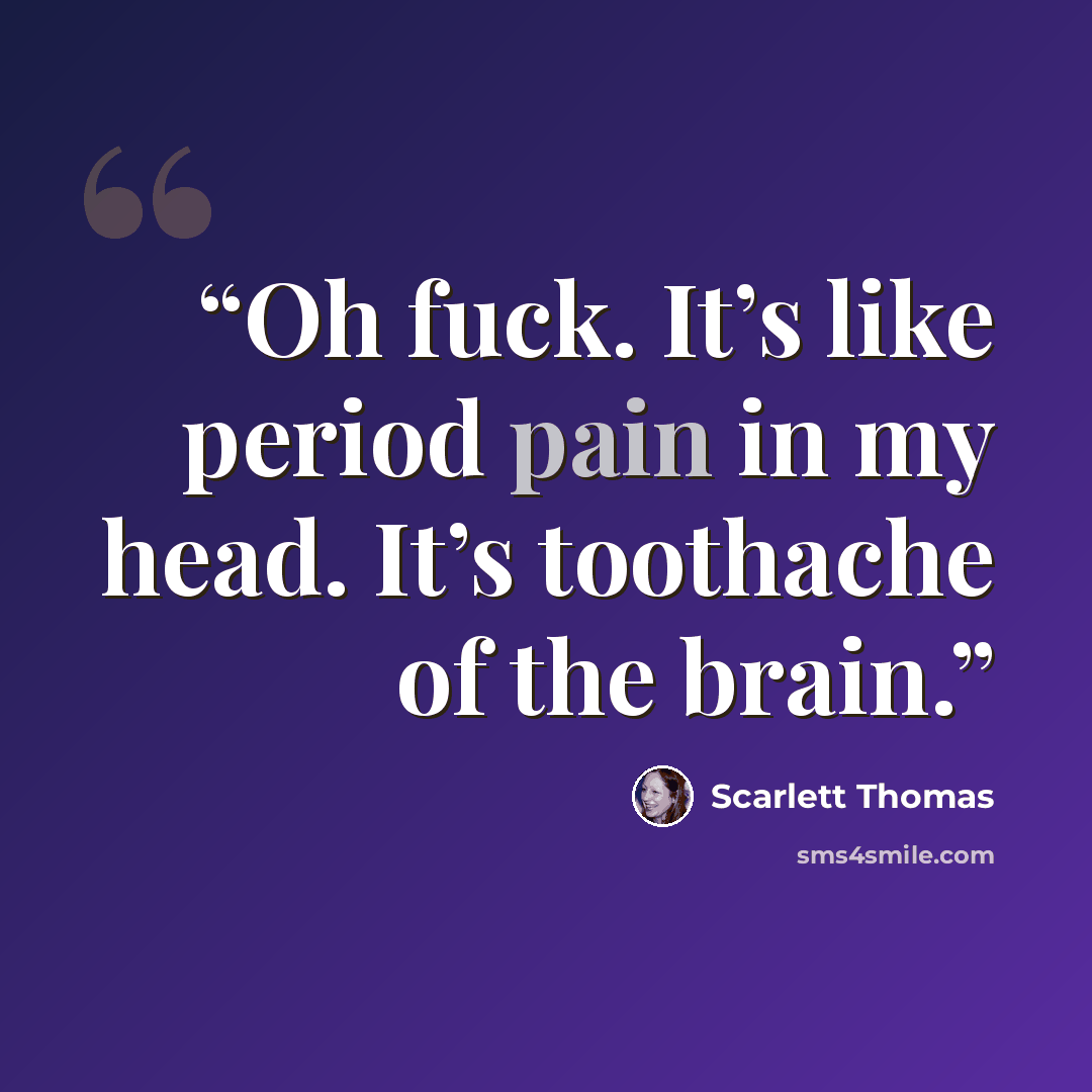 “Oh fuck. It’s like period pain in my head. It’s toothache of the brain.” quote by Scarlett Thomas