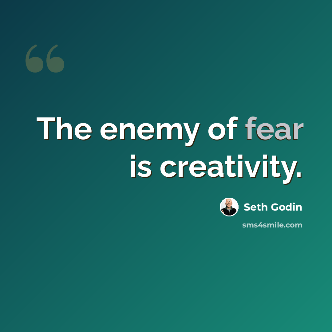 “The enemy of fear is creativity.” quote by Seth Godin