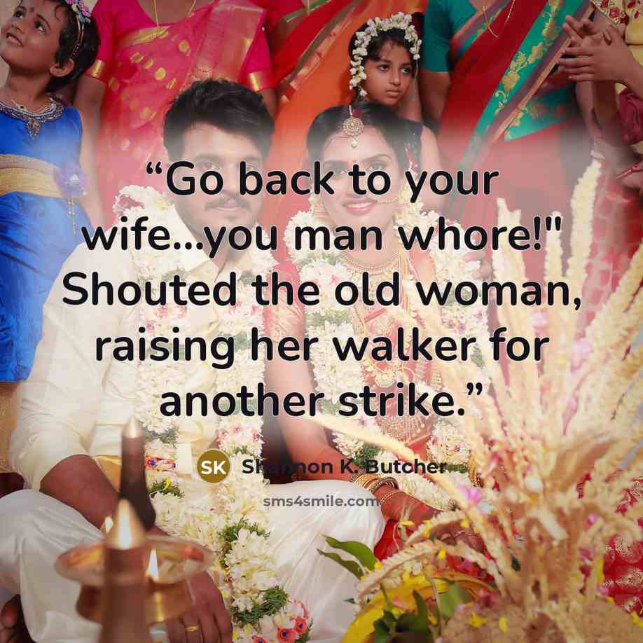 “Go back to your wife…you man whore!" Shouted the old woman, raising her walker for another strike.” quote by Shannon K. Butcher