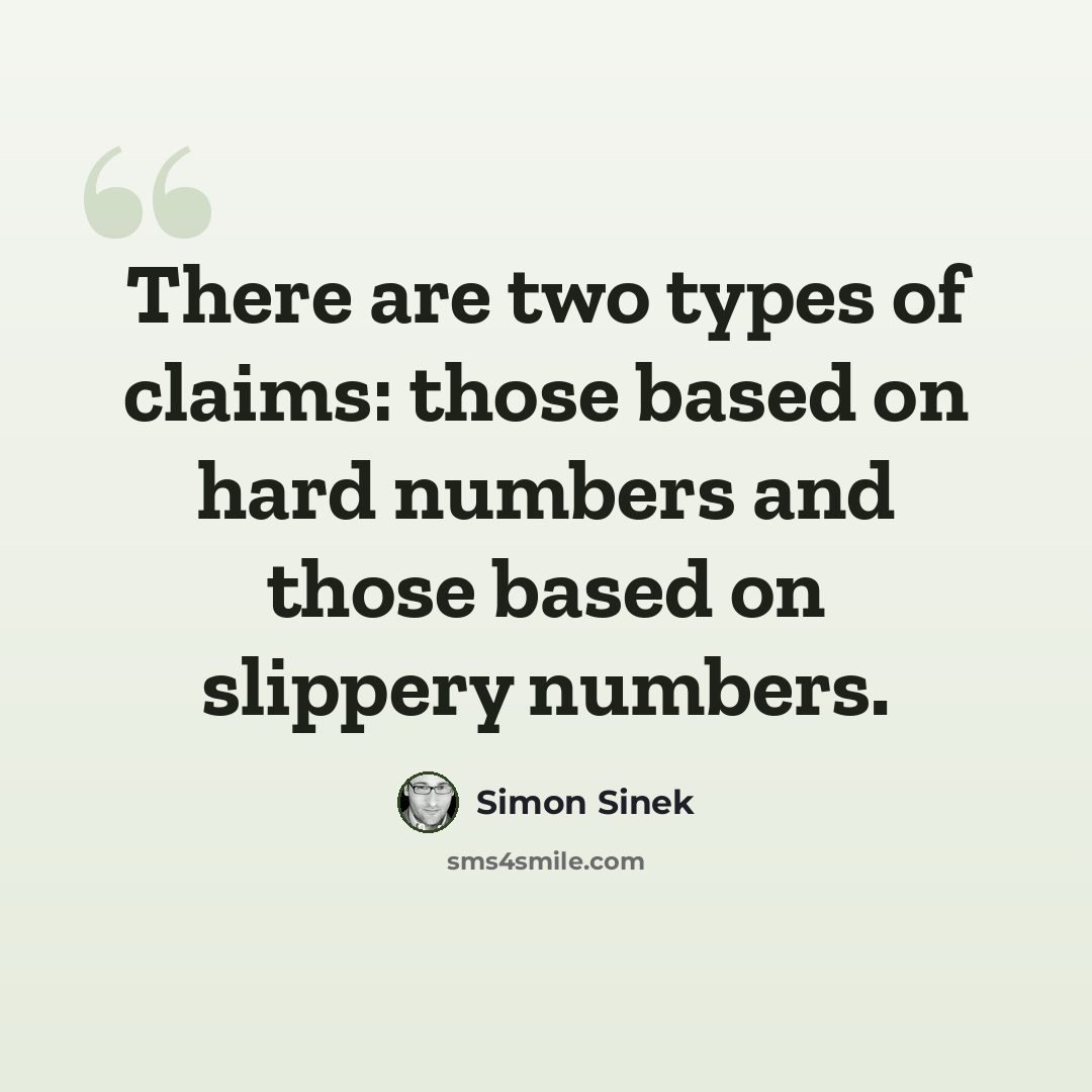 “There are two types of claims: those based on hard numbers and those based on slippery numbers.” quote by Simon Sinek