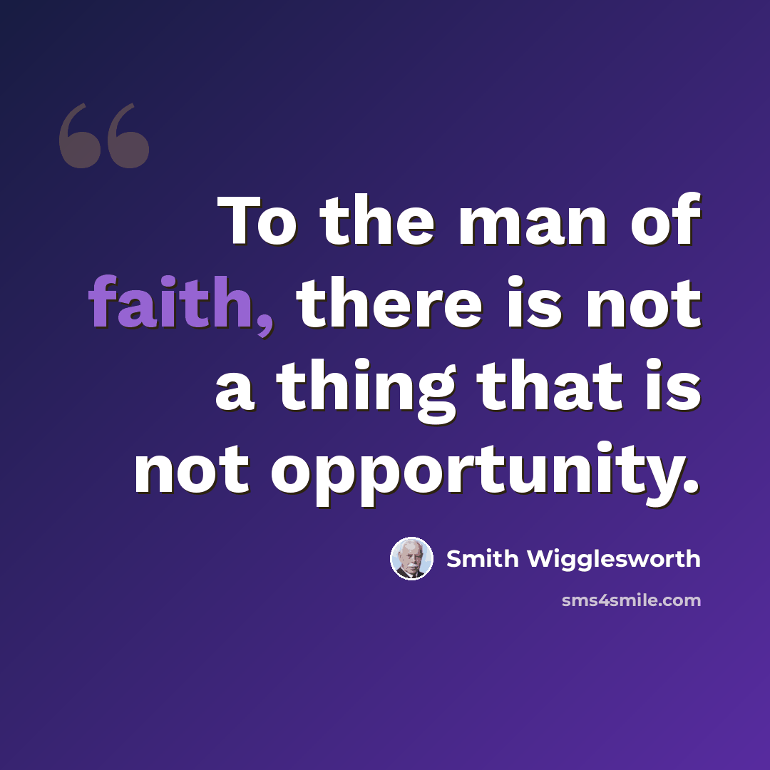 “To the man of faith, there is not a thing that is not opportunity.” quote by Smith Wigglesworth