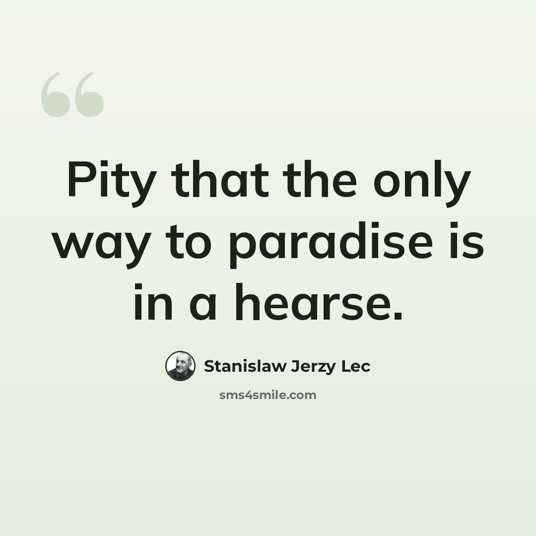 “Pity that the only way to paradise is in a hearse.” quote by Stanislaw Jerzy Lec