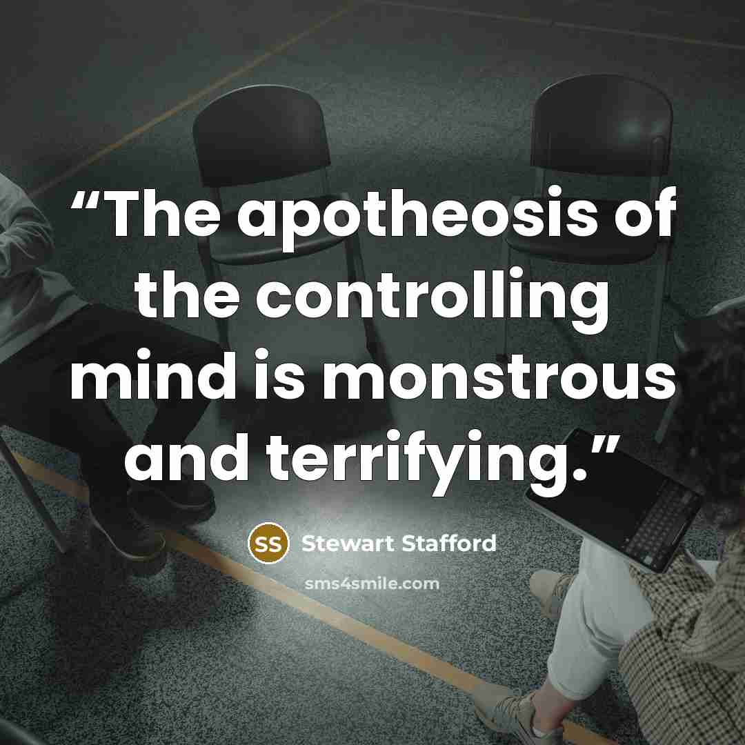 “The apotheosis of the controlling mind is monstrous and terrifying.” quote by Stewart Stafford