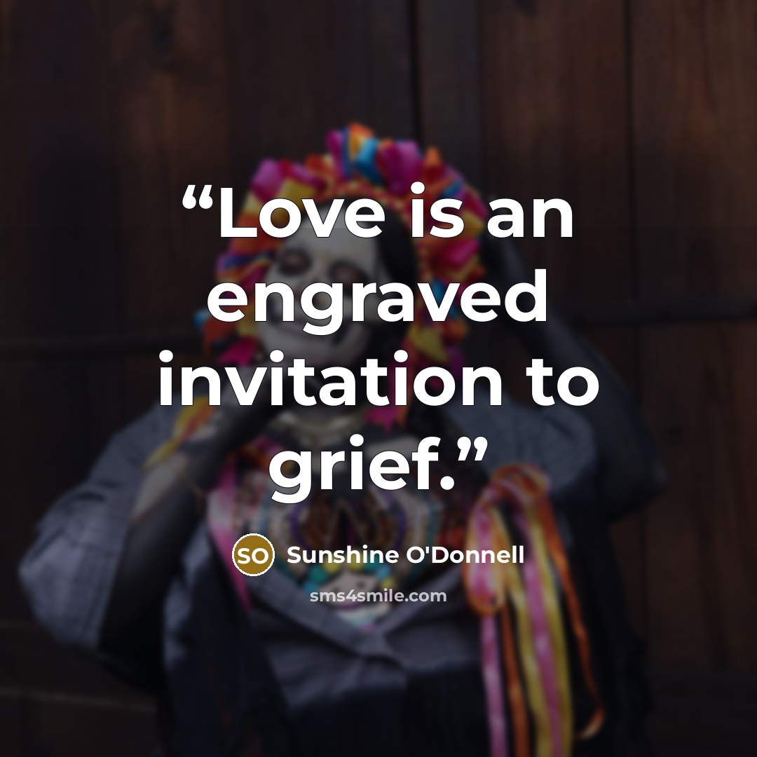 “Love is an engraved invitation to grief.” quote by Sunshine O'Donnell