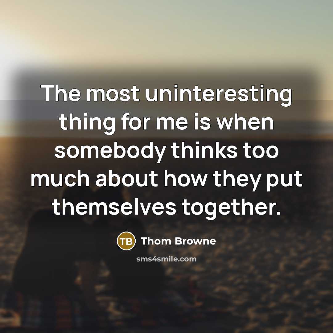 “The most uninteresting thing for me is when somebody thinks too much about how they put themselves together.” quote by Thom Browne