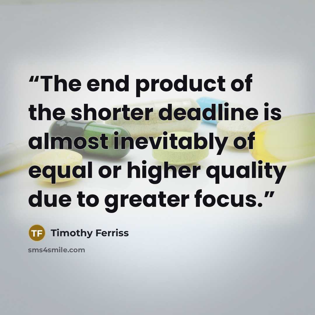 “The end product of the shorter deadline is almost inevitably of equal or higher quality due to greater focus.” quote by Timothy Ferriss