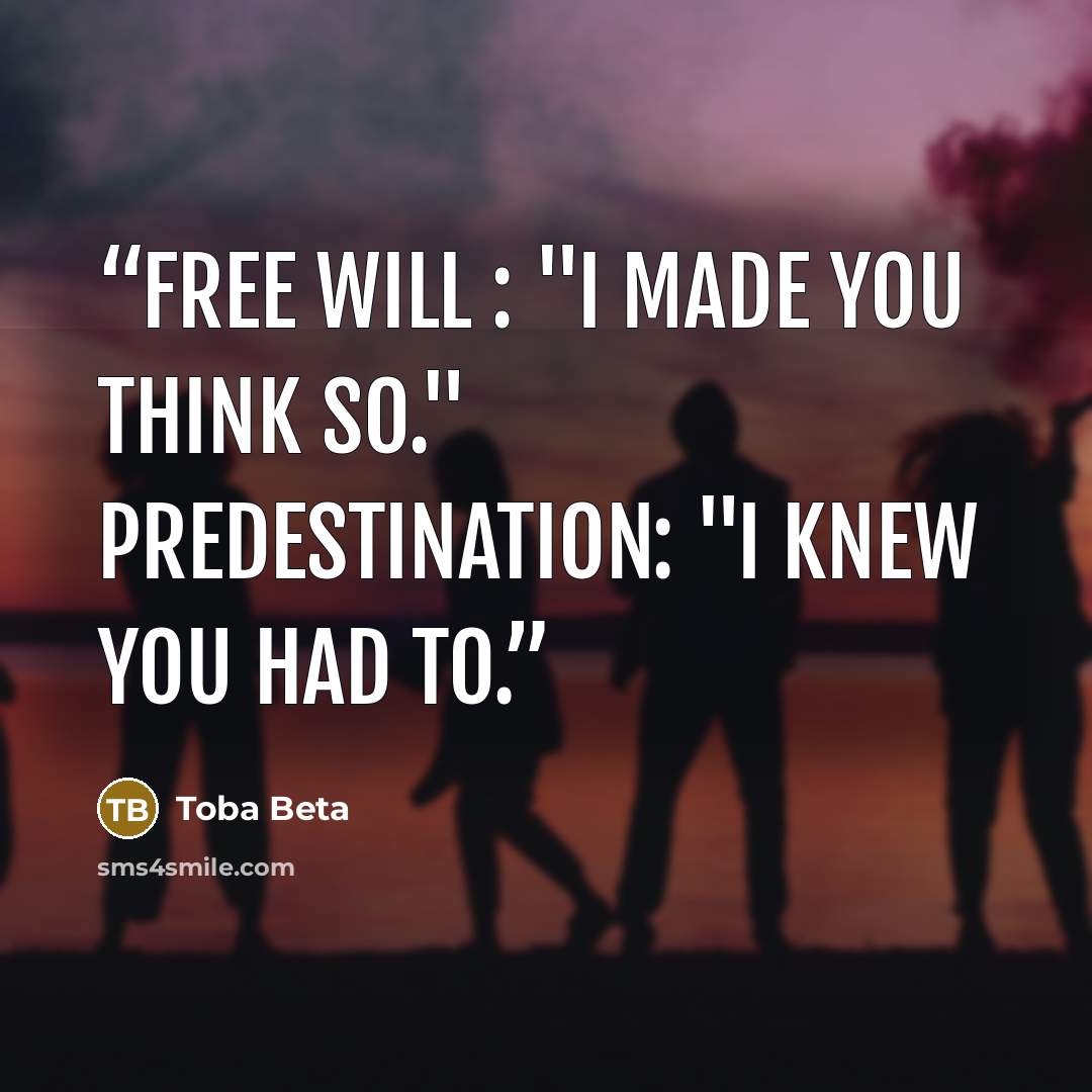 “Free Will : "I made you think so." Predestination: "I knew you had to.” quote by Toba Beta