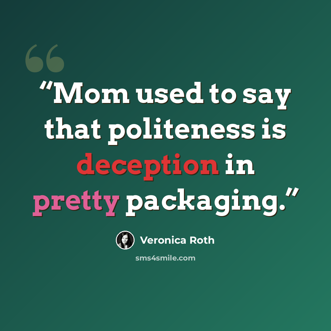 “Mom used to say that politeness is deception in pretty packaging.” quote by Veronica Roth