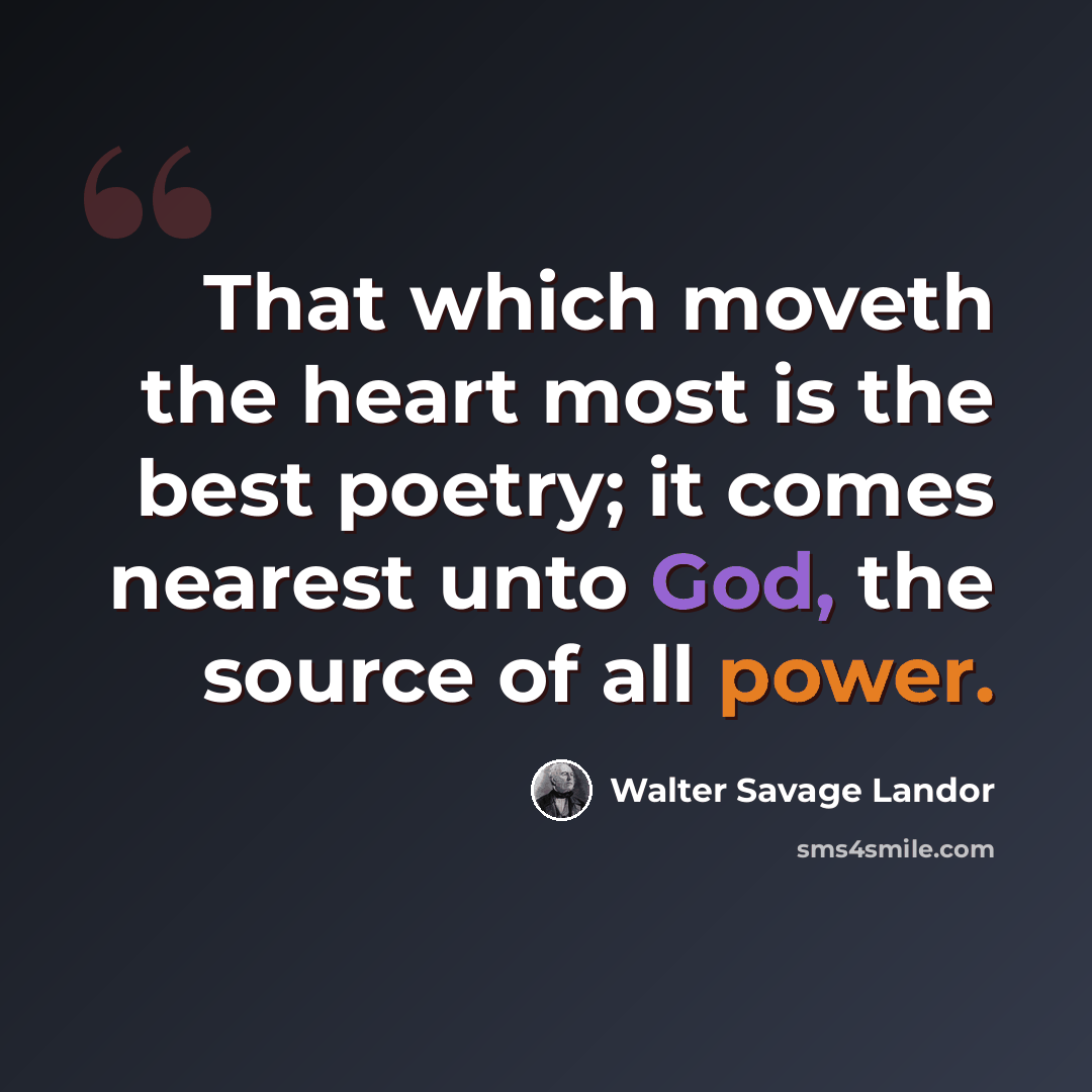 “That which moveth the heart most is the best poetry; it comes nearest unto God, the source of all power.” quote by Walter Savage Landor