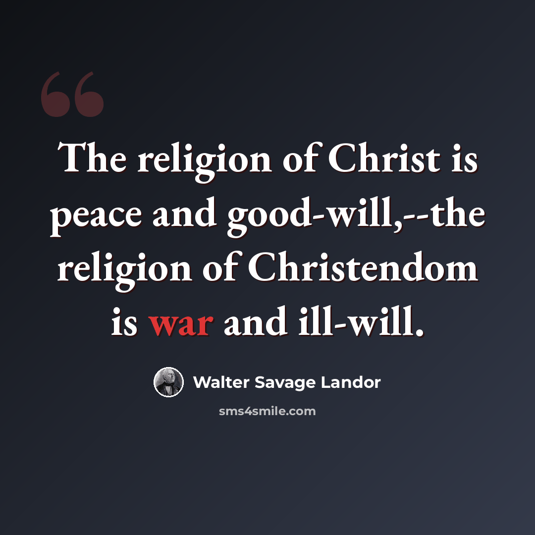 “The religion of Christ is peace and good-will,--the religion of Christendom is war and ill-will.” quote by Walter Savage Landor