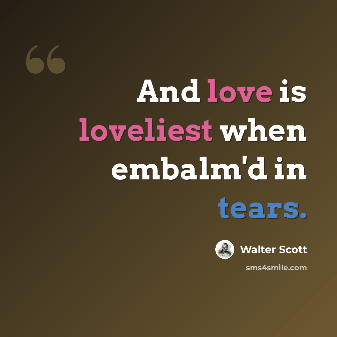 “And love is loveliest when embalm'd in tears.” quote by Walter Scott