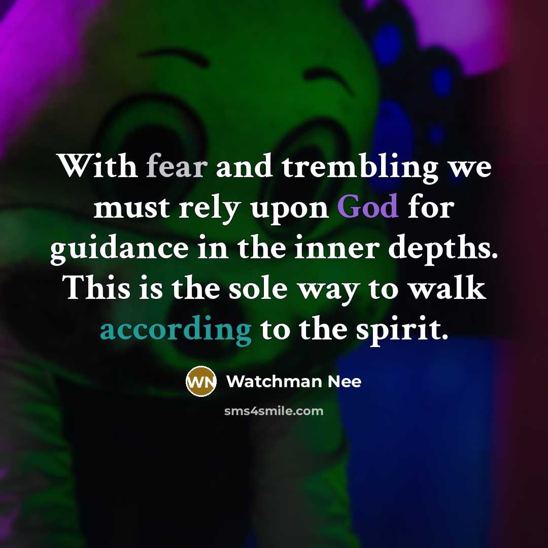 “With fear and trembling we must rely upon God for guidance in the inner depths. This is the sole way to walk according to the spirit.” quote by Watchman Nee