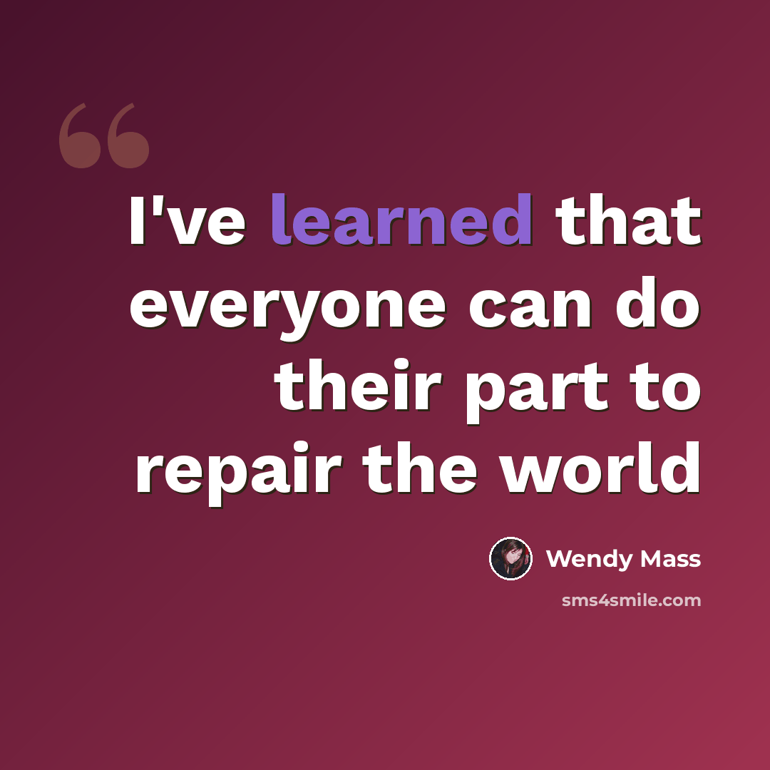 “I've learned that everyone can do their part to repair the world” quote by Wendy Mass