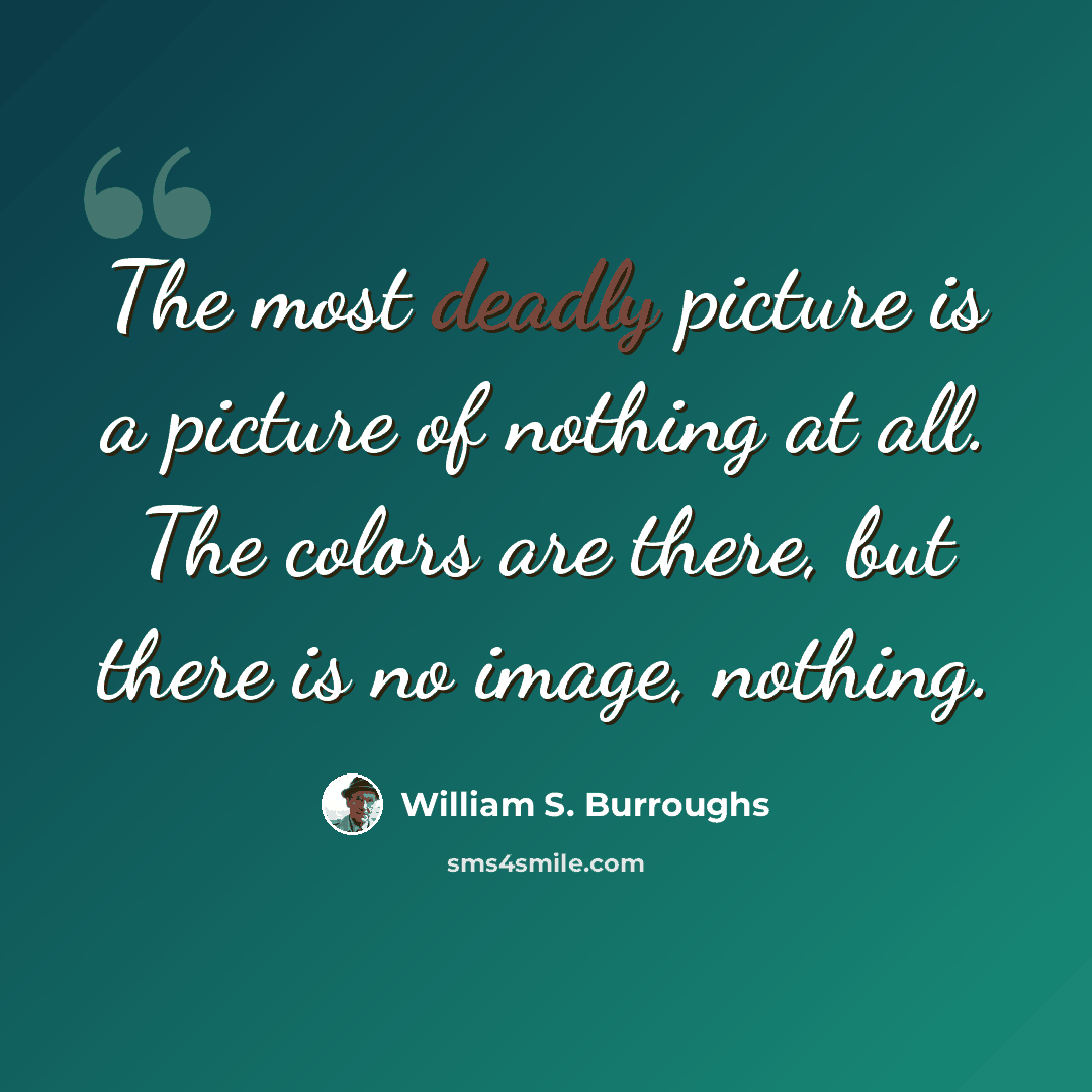 “The most deadly picture is a picture of nothing at all. The colors are there, but there is no image, nothing.” quote by William S. Burroughs
