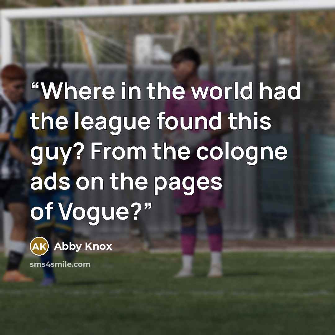 “Where in the world had the league found this guy? From the cologne ads on the pages of Vogue?” quote by Abby Knox