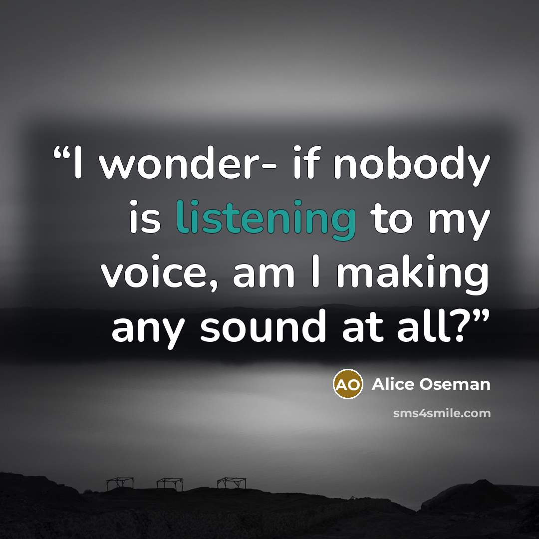 “I wonder- if nobody is listening to my voice, am I making any sound at all?” quote by Alice Oseman