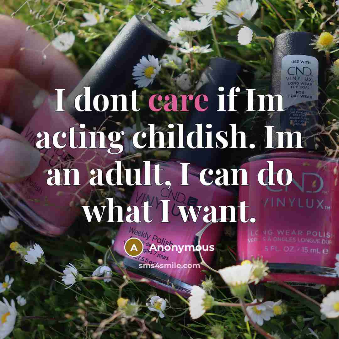 “I dont care if Im acting childish. Im an adult, I can do what I want.” quote by Anonymous