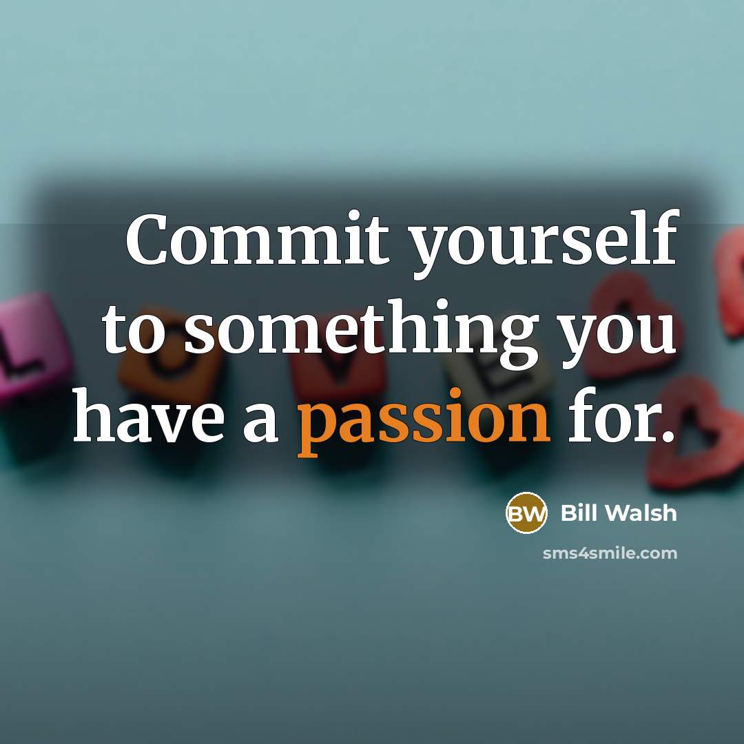 “Commit yourself to something you have a passion for.” quote by Bill Walsh