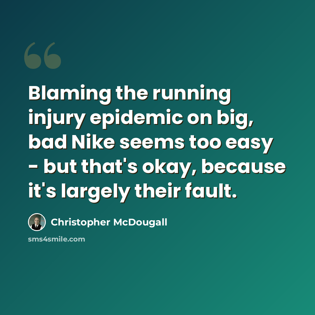 “Blaming the running injury epidemic on big, bad Nike seems too easy - but that's okay, because it's largely their fault.” quote by Christopher McDougall