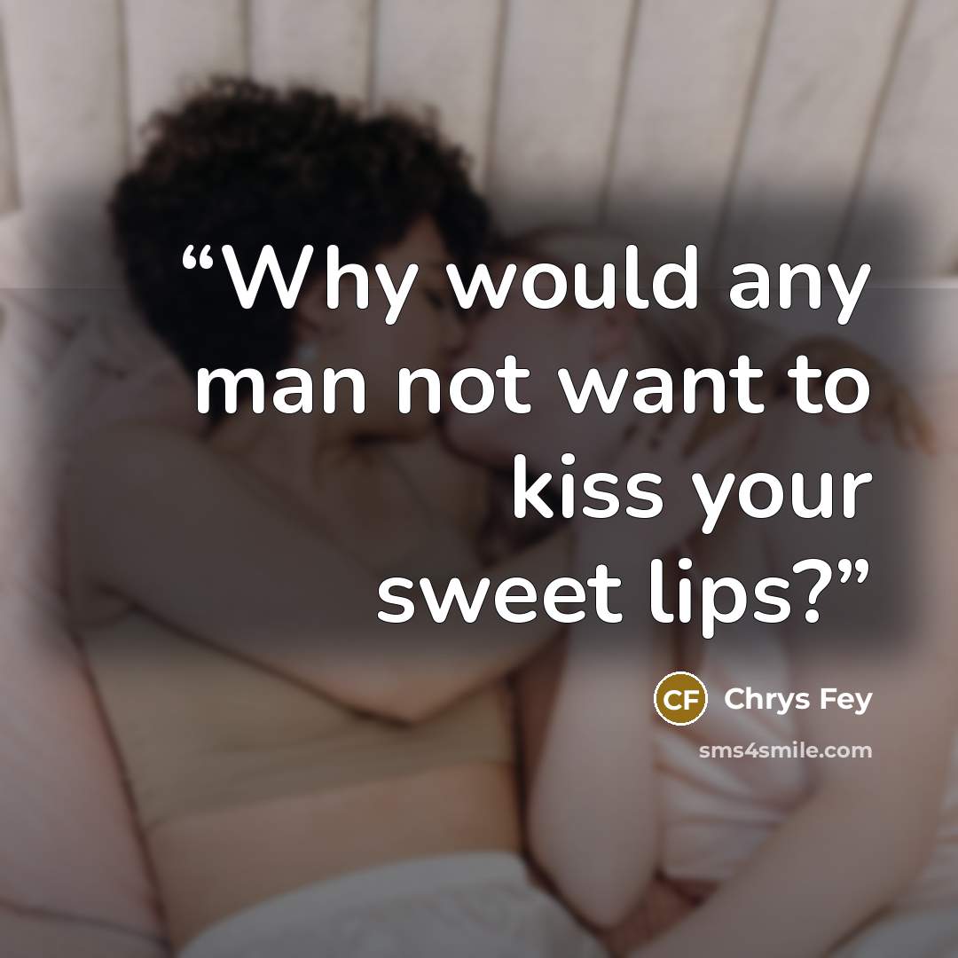 “Why would any man not want to kiss your sweet lips?” quote by Chrys Fey
