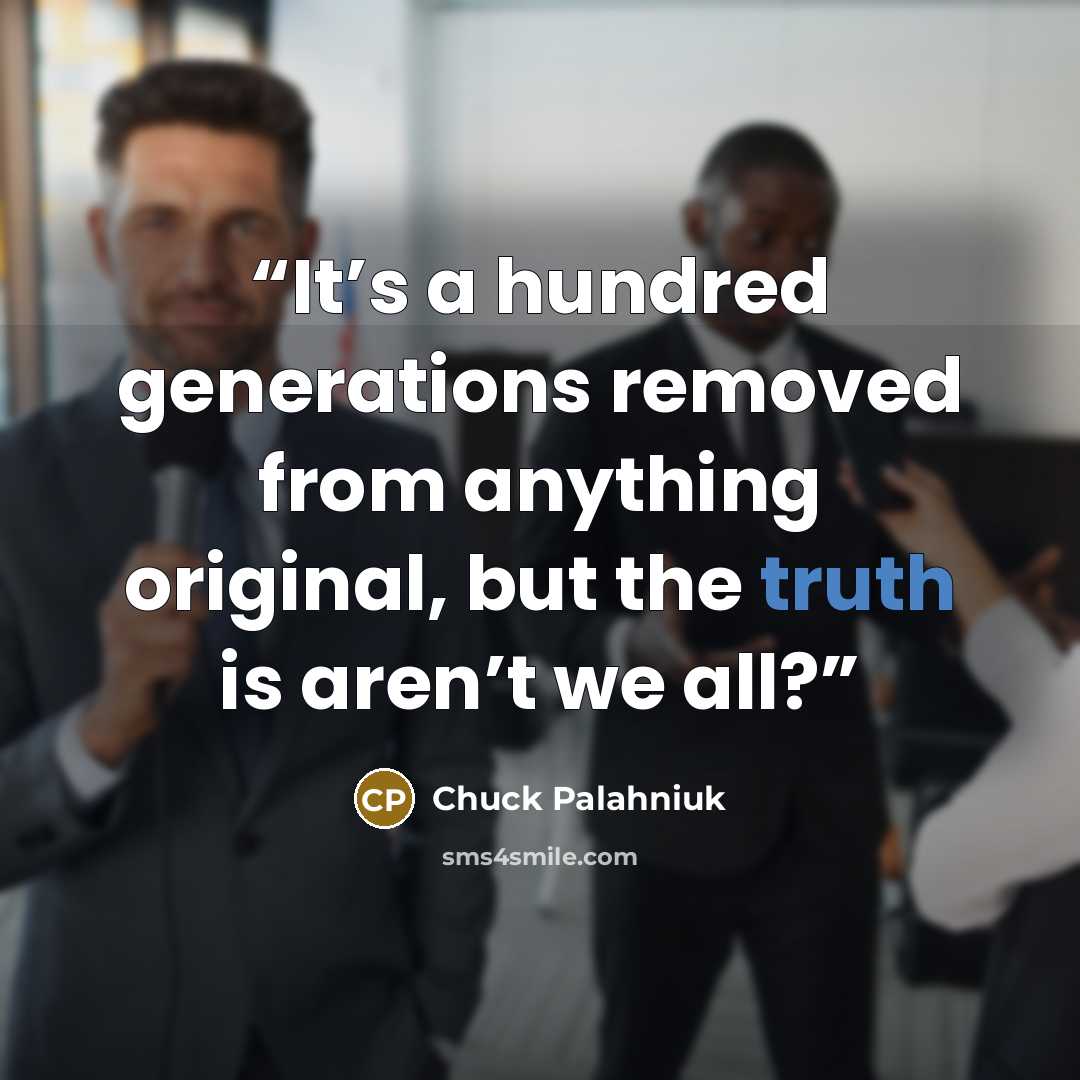 “It’s a hundred generations removed from anything original, but the truth is aren’t we all?” quote by Chuck Palahniuk