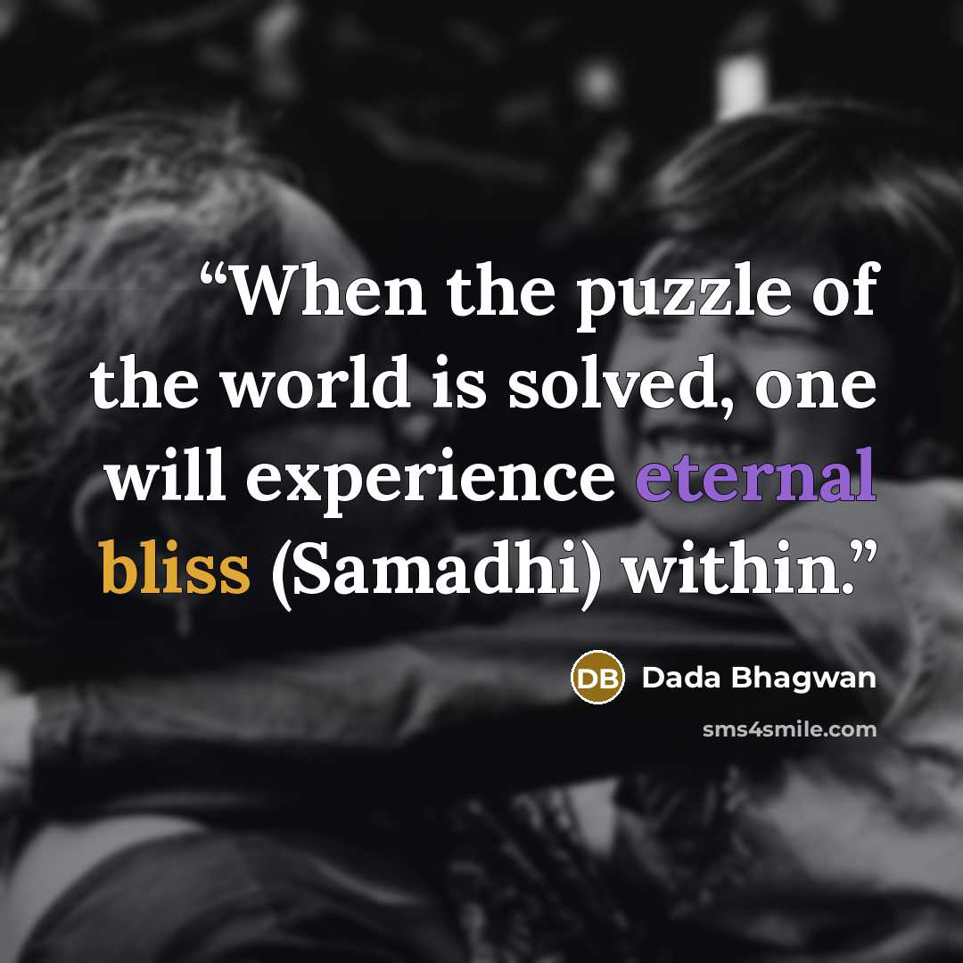 “When the puzzle of the world is solved, one will experience eternal bliss (Samadhi) within.” quote by Dada Bhagwan