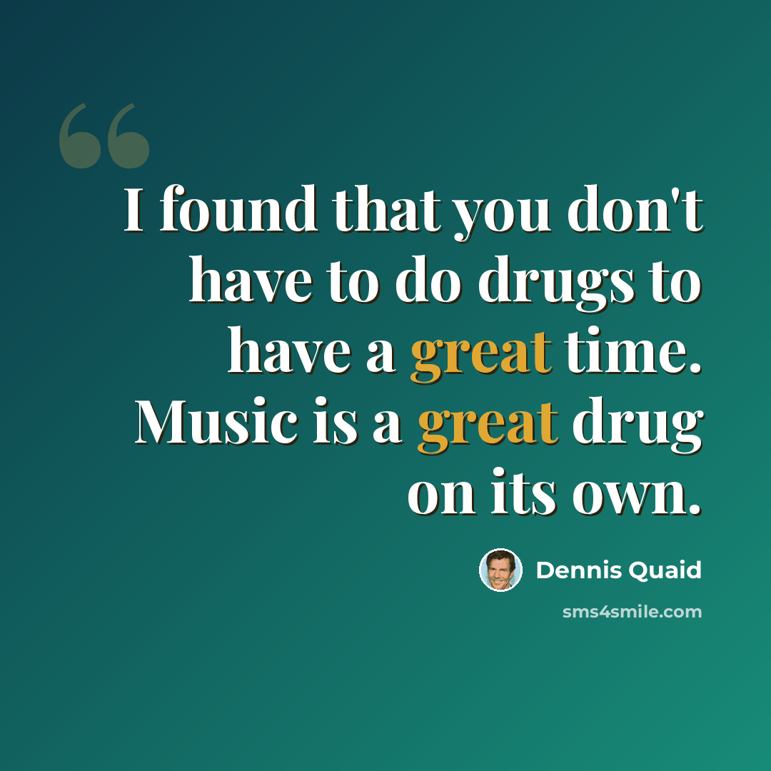 “I found that you don't have to do drugs to have a great time. Music is a great drug on its own.” quote by Dennis Quaid
