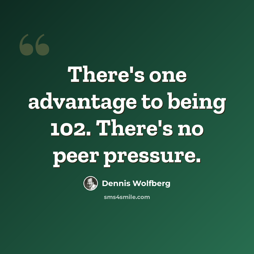 “There's one advantage to being 102. There's no peer pressure.” quote by Dennis Wolfberg