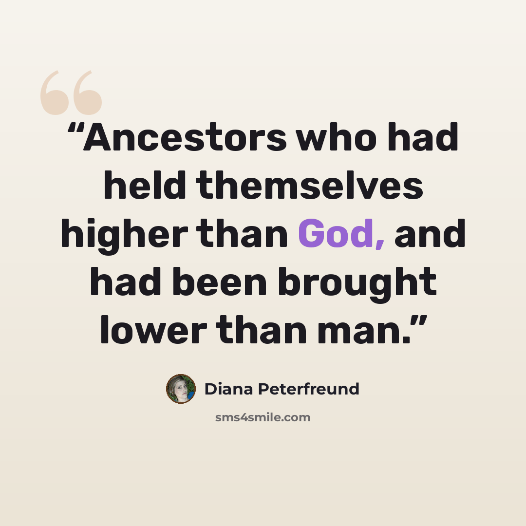 “Ancestors who had held themselves higher than God, and had been brought lower than man.” quote by Diana Peterfreund