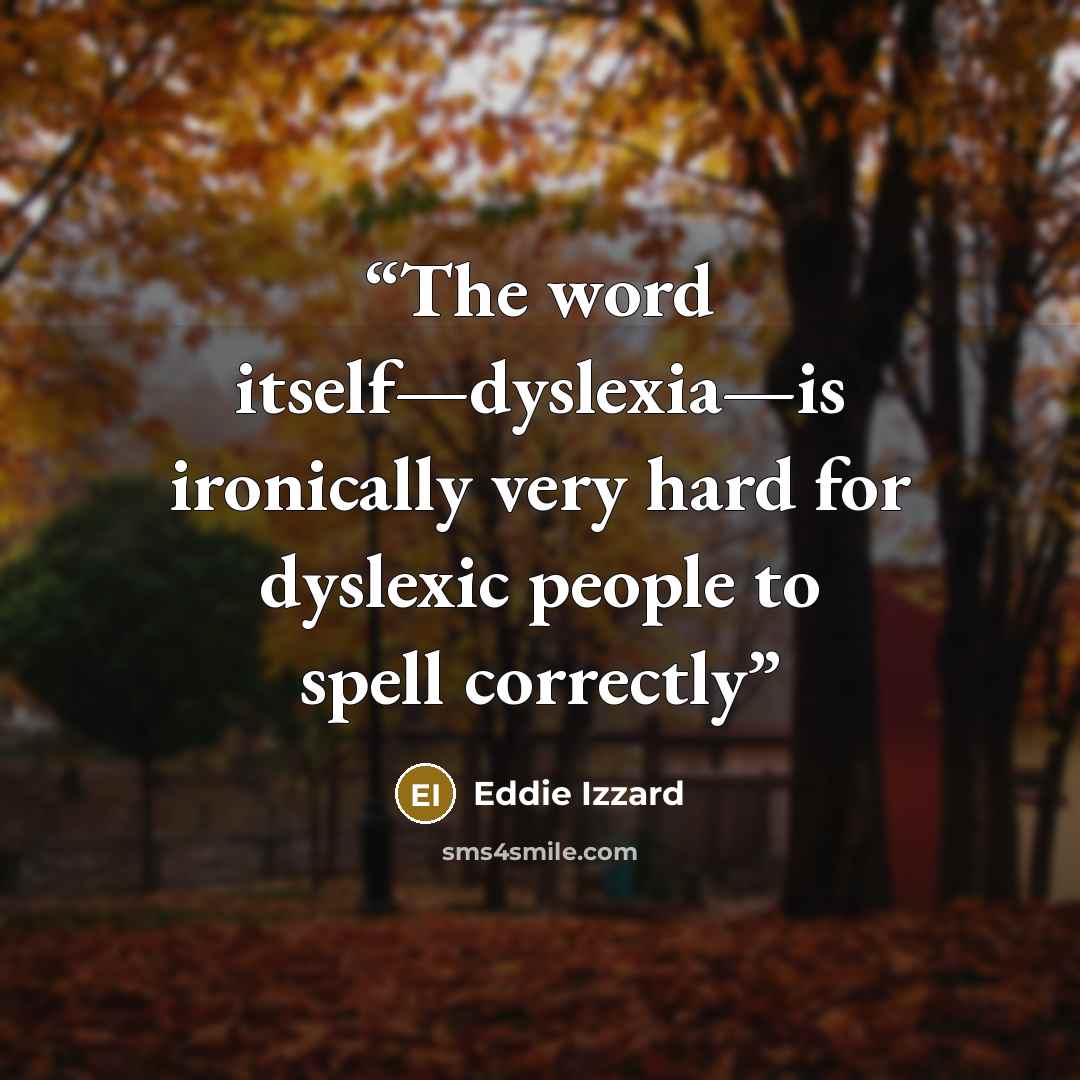 “The word itself—dyslexia—is ironically very hard for dyslexic people to spell correctly” quote by Eddie Izzard