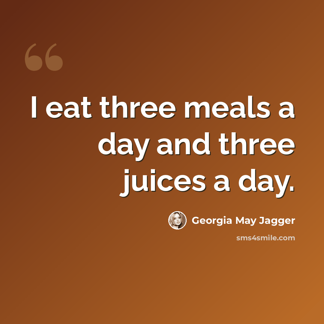“I eat three meals a day and three juices a day.” quote by Georgia May Jagger