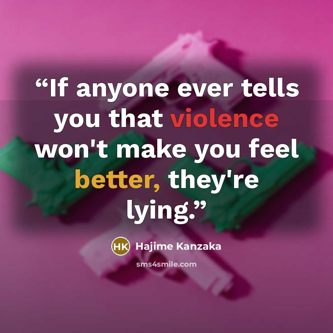 “If anyone ever tells you that violence won't make you feel better, they're lying.” quote by Hajime Kanzaka