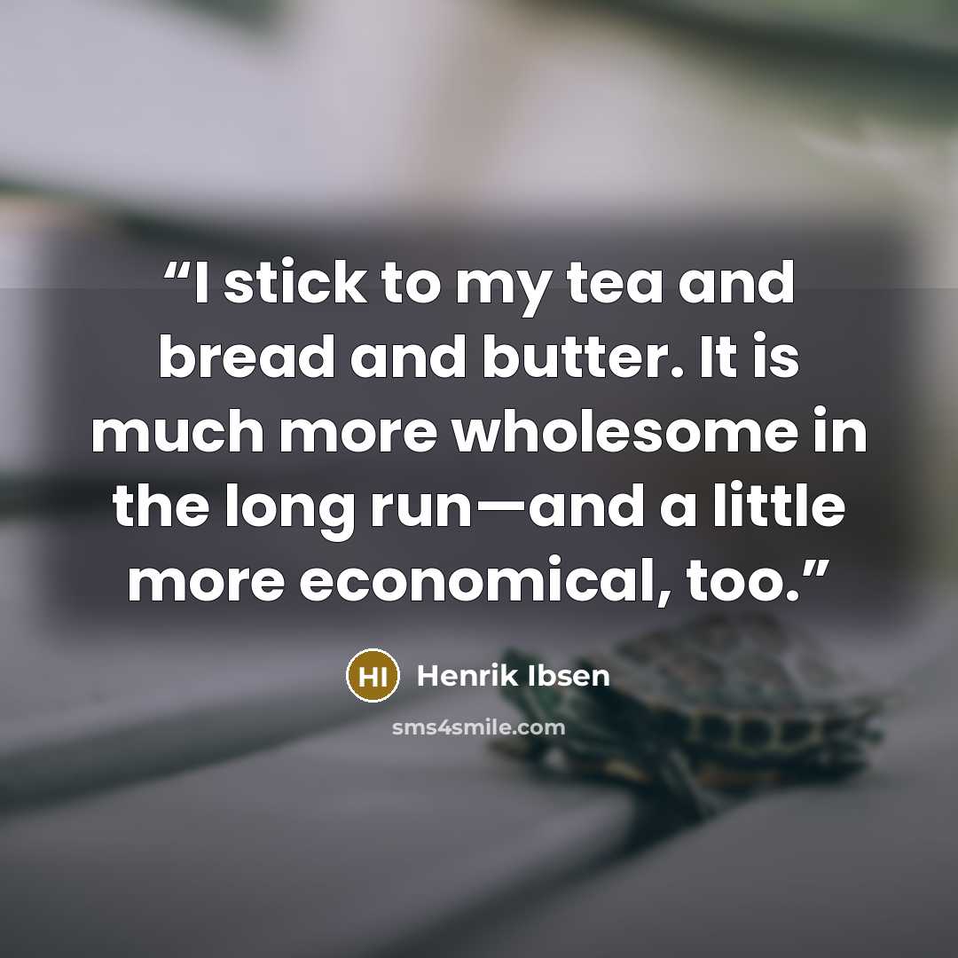 “I stick to my tea and bread and butter. It is much more wholesome in the long run—and a little more economical, too.” quote by Henrik Ibsen