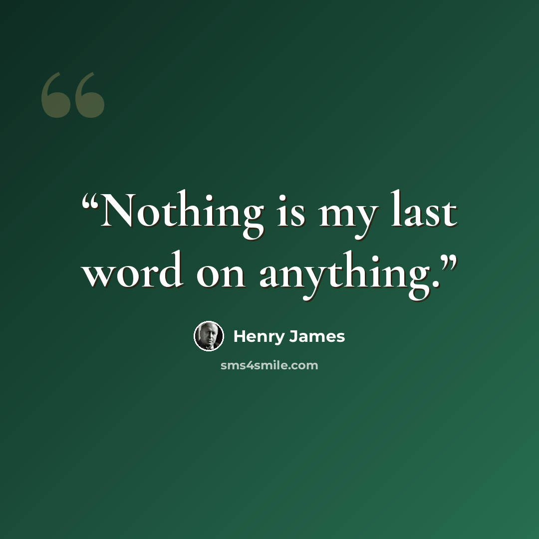“Nothing is my last word on anything.” quote by Henry James