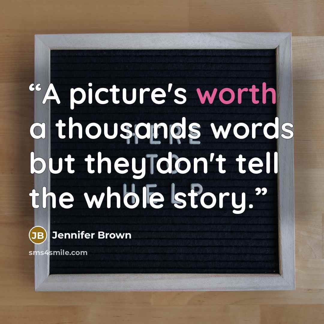“A picture's worth a thousands words but they don't tell the whole story.” quote by Jennifer Brown