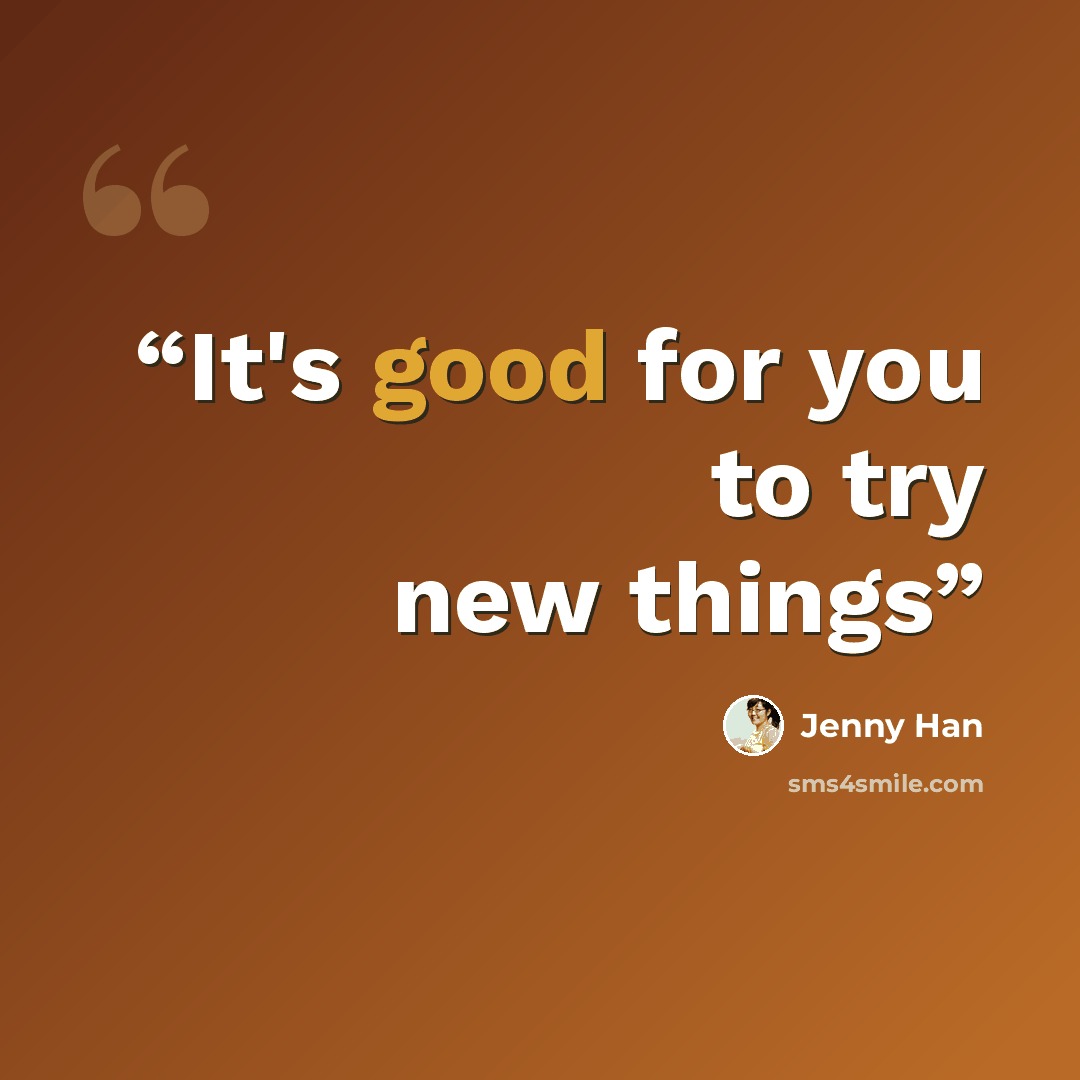 “It's good for you to try new things” quote by Jenny Han