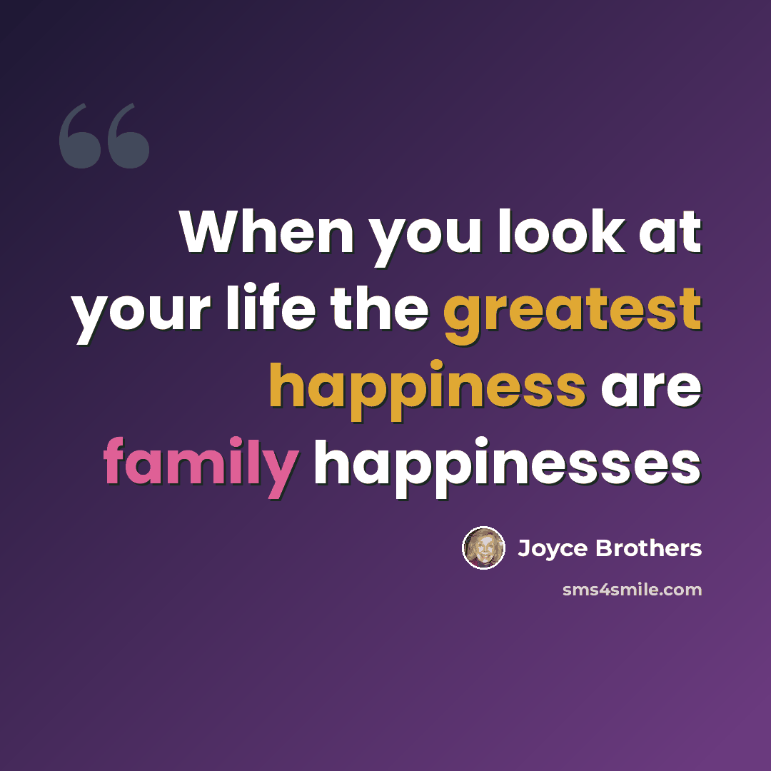 “When you look at your life the greatest happiness are family happinesses” quote by Joyce Brothers